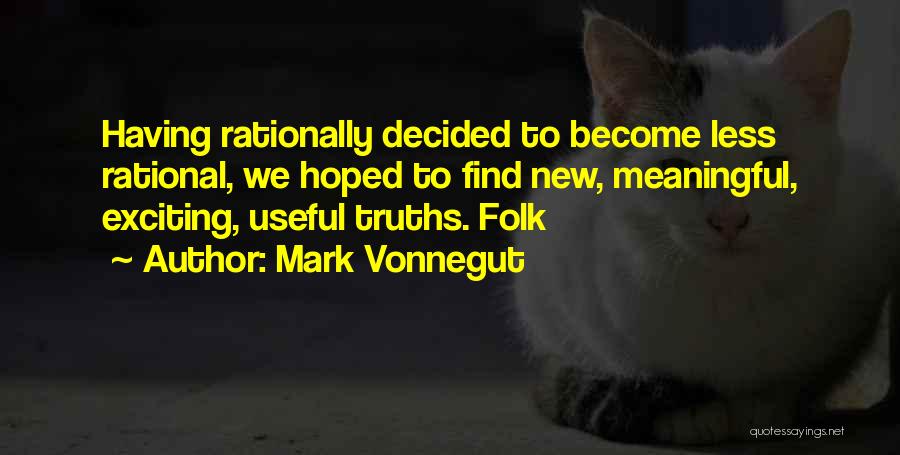 Mark Vonnegut Quotes: Having Rationally Decided To Become Less Rational, We Hoped To Find New, Meaningful, Exciting, Useful Truths. Folk