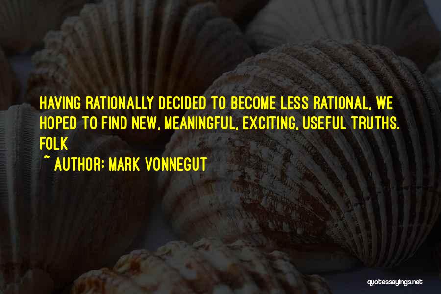 Mark Vonnegut Quotes: Having Rationally Decided To Become Less Rational, We Hoped To Find New, Meaningful, Exciting, Useful Truths. Folk