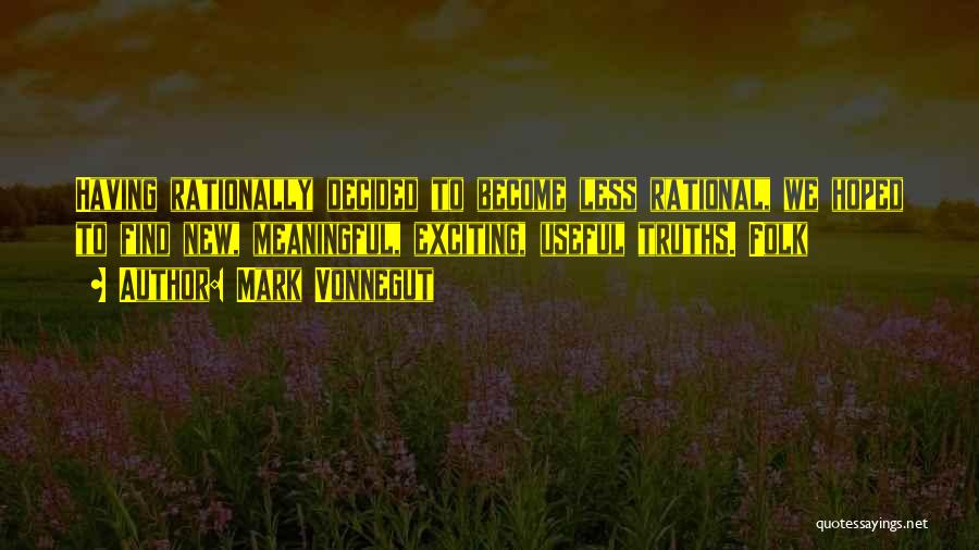 Mark Vonnegut Quotes: Having Rationally Decided To Become Less Rational, We Hoped To Find New, Meaningful, Exciting, Useful Truths. Folk
