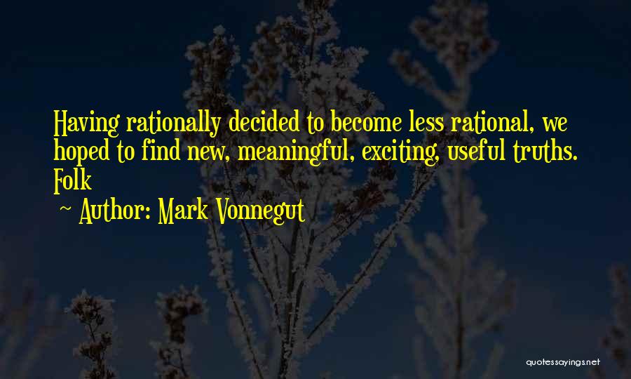 Mark Vonnegut Quotes: Having Rationally Decided To Become Less Rational, We Hoped To Find New, Meaningful, Exciting, Useful Truths. Folk