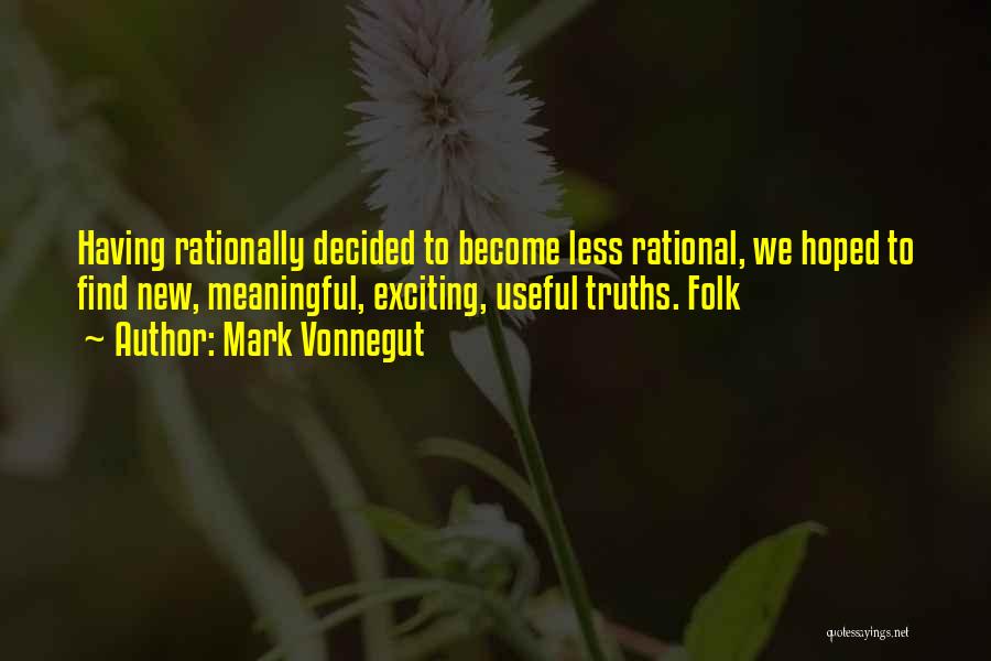 Mark Vonnegut Quotes: Having Rationally Decided To Become Less Rational, We Hoped To Find New, Meaningful, Exciting, Useful Truths. Folk