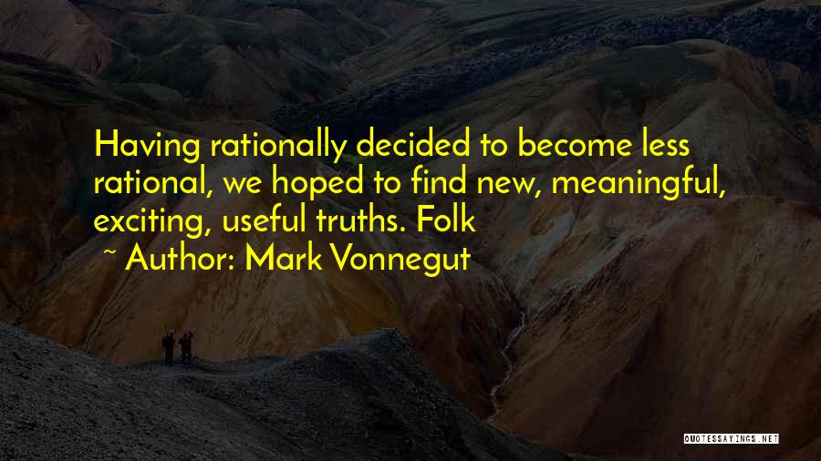 Mark Vonnegut Quotes: Having Rationally Decided To Become Less Rational, We Hoped To Find New, Meaningful, Exciting, Useful Truths. Folk