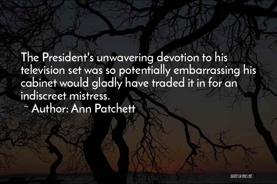 Ann Patchett Quotes: The President's Unwavering Devotion To His Television Set Was So Potentially Embarrassing His Cabinet Would Gladly Have Traded It In