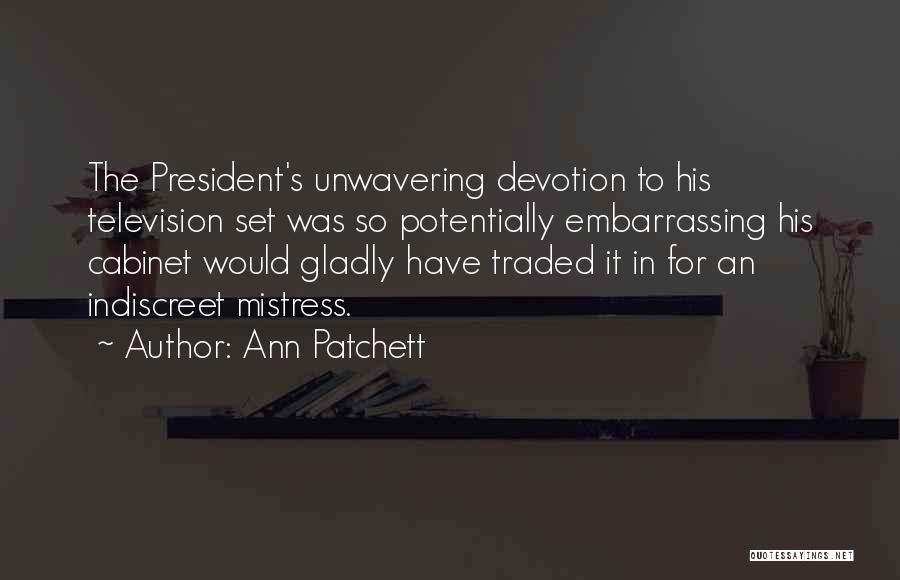Ann Patchett Quotes: The President's Unwavering Devotion To His Television Set Was So Potentially Embarrassing His Cabinet Would Gladly Have Traded It In