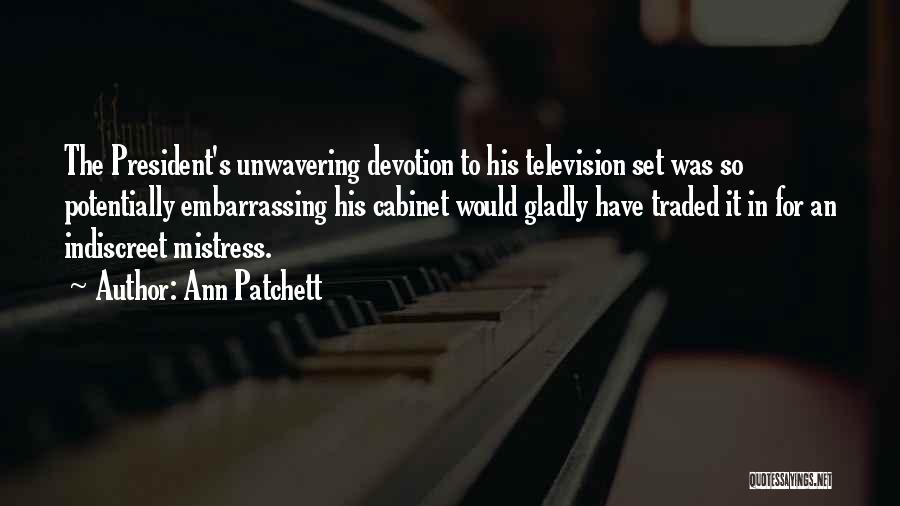 Ann Patchett Quotes: The President's Unwavering Devotion To His Television Set Was So Potentially Embarrassing His Cabinet Would Gladly Have Traded It In