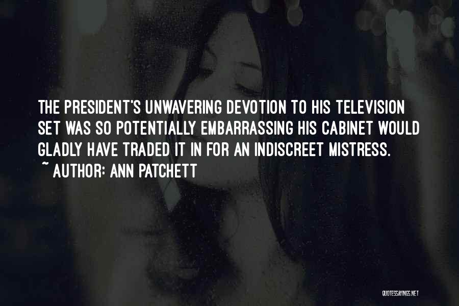 Ann Patchett Quotes: The President's Unwavering Devotion To His Television Set Was So Potentially Embarrassing His Cabinet Would Gladly Have Traded It In