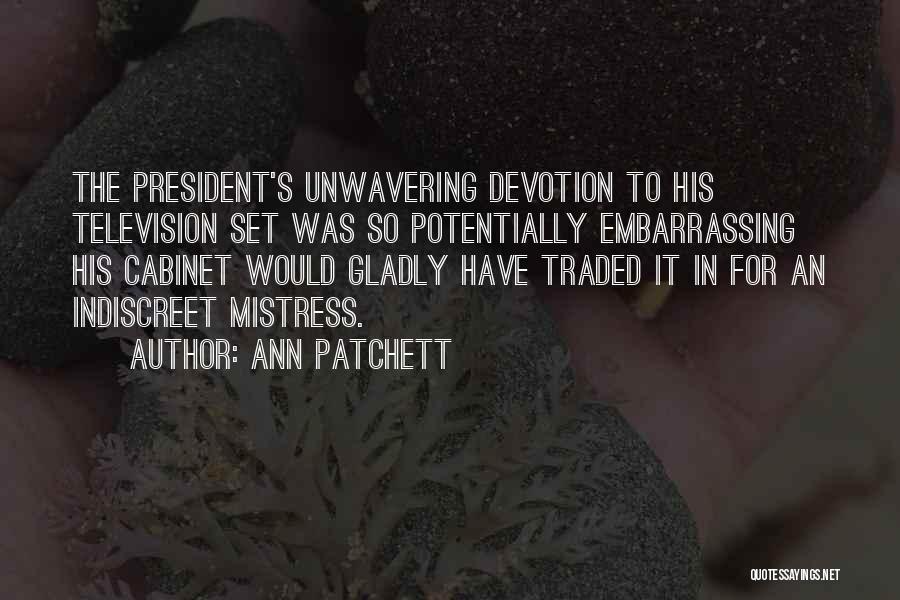 Ann Patchett Quotes: The President's Unwavering Devotion To His Television Set Was So Potentially Embarrassing His Cabinet Would Gladly Have Traded It In