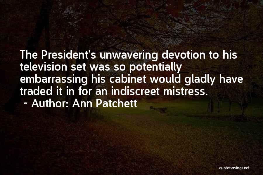 Ann Patchett Quotes: The President's Unwavering Devotion To His Television Set Was So Potentially Embarrassing His Cabinet Would Gladly Have Traded It In