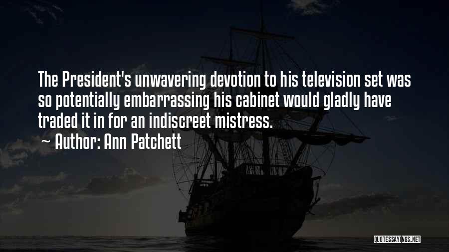 Ann Patchett Quotes: The President's Unwavering Devotion To His Television Set Was So Potentially Embarrassing His Cabinet Would Gladly Have Traded It In