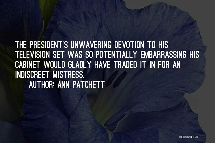 Ann Patchett Quotes: The President's Unwavering Devotion To His Television Set Was So Potentially Embarrassing His Cabinet Would Gladly Have Traded It In