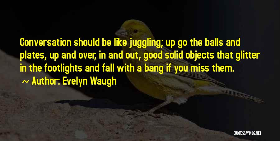 Evelyn Waugh Quotes: Conversation Should Be Like Juggling; Up Go The Balls And Plates, Up And Over, In And Out, Good Solid Objects