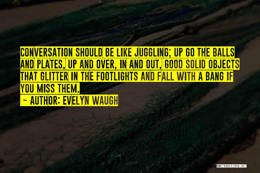 Evelyn Waugh Quotes: Conversation Should Be Like Juggling; Up Go The Balls And Plates, Up And Over, In And Out, Good Solid Objects