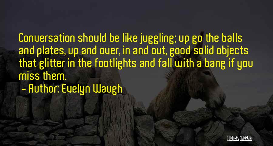 Evelyn Waugh Quotes: Conversation Should Be Like Juggling; Up Go The Balls And Plates, Up And Over, In And Out, Good Solid Objects