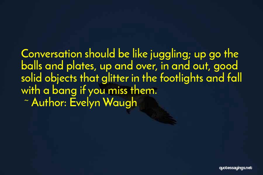 Evelyn Waugh Quotes: Conversation Should Be Like Juggling; Up Go The Balls And Plates, Up And Over, In And Out, Good Solid Objects