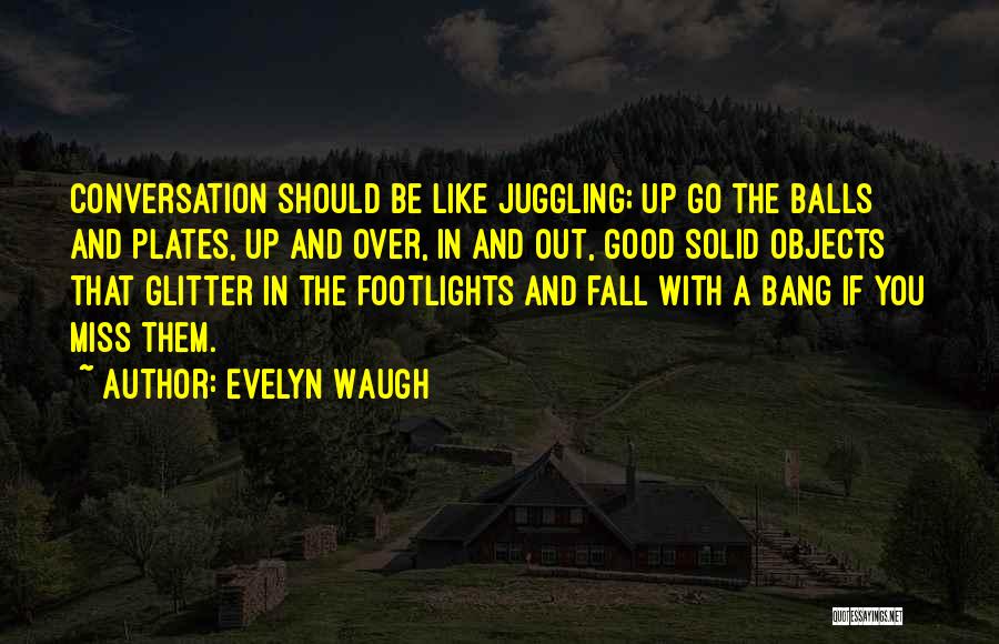 Evelyn Waugh Quotes: Conversation Should Be Like Juggling; Up Go The Balls And Plates, Up And Over, In And Out, Good Solid Objects