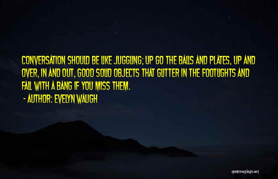 Evelyn Waugh Quotes: Conversation Should Be Like Juggling; Up Go The Balls And Plates, Up And Over, In And Out, Good Solid Objects