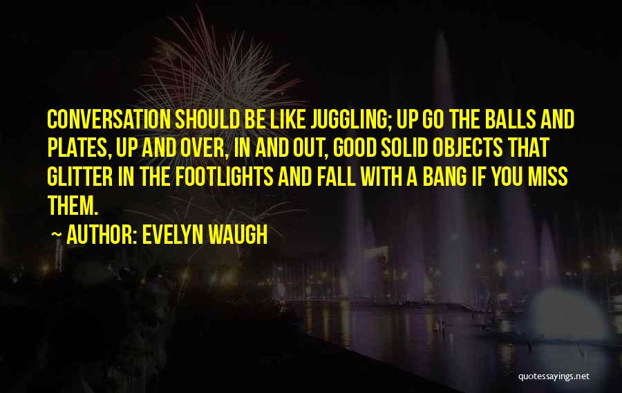 Evelyn Waugh Quotes: Conversation Should Be Like Juggling; Up Go The Balls And Plates, Up And Over, In And Out, Good Solid Objects