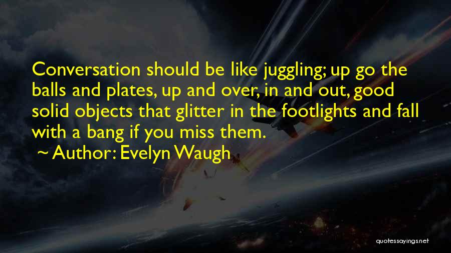 Evelyn Waugh Quotes: Conversation Should Be Like Juggling; Up Go The Balls And Plates, Up And Over, In And Out, Good Solid Objects