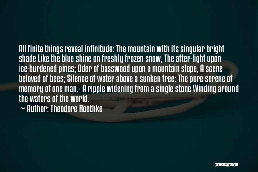 Theodore Roethke Quotes: All Finite Things Reveal Infinitude: The Mountain With Its Singular Bright Shade Like The Blue Shine On Freshly Frozen Snow,