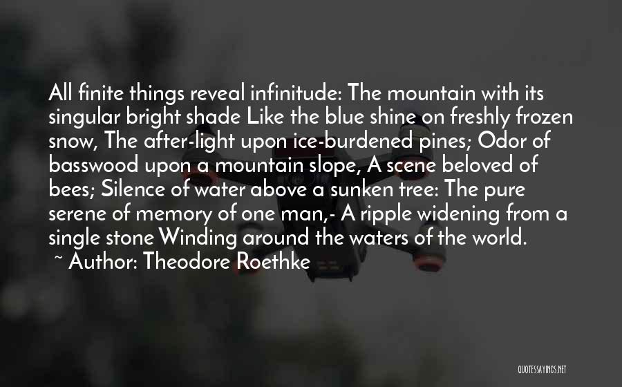 Theodore Roethke Quotes: All Finite Things Reveal Infinitude: The Mountain With Its Singular Bright Shade Like The Blue Shine On Freshly Frozen Snow,