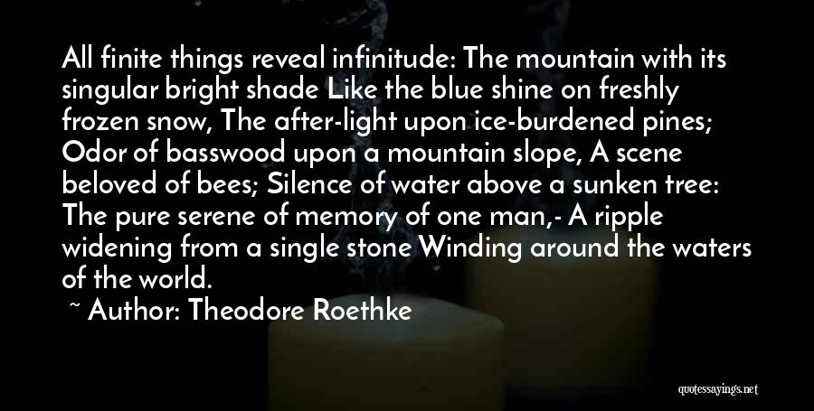 Theodore Roethke Quotes: All Finite Things Reveal Infinitude: The Mountain With Its Singular Bright Shade Like The Blue Shine On Freshly Frozen Snow,