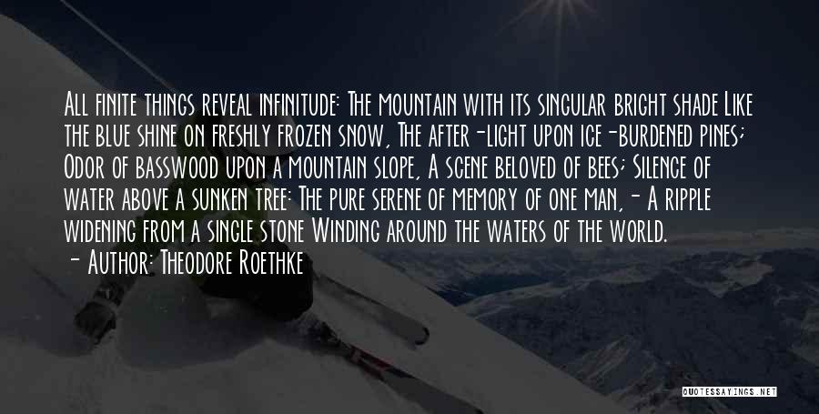 Theodore Roethke Quotes: All Finite Things Reveal Infinitude: The Mountain With Its Singular Bright Shade Like The Blue Shine On Freshly Frozen Snow,