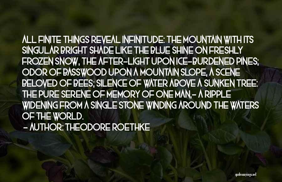 Theodore Roethke Quotes: All Finite Things Reveal Infinitude: The Mountain With Its Singular Bright Shade Like The Blue Shine On Freshly Frozen Snow,