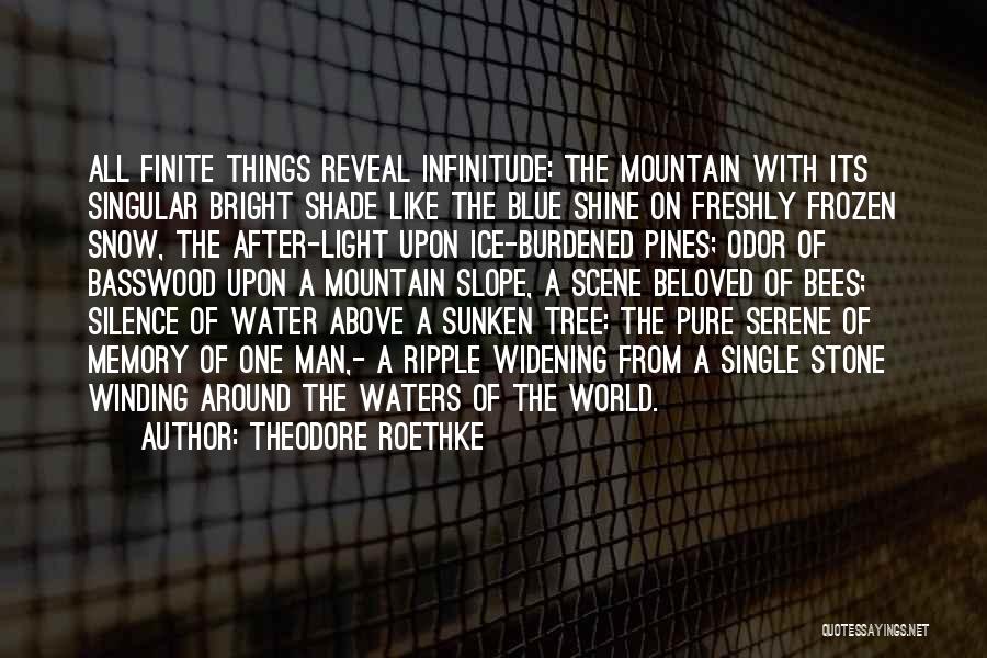 Theodore Roethke Quotes: All Finite Things Reveal Infinitude: The Mountain With Its Singular Bright Shade Like The Blue Shine On Freshly Frozen Snow,
