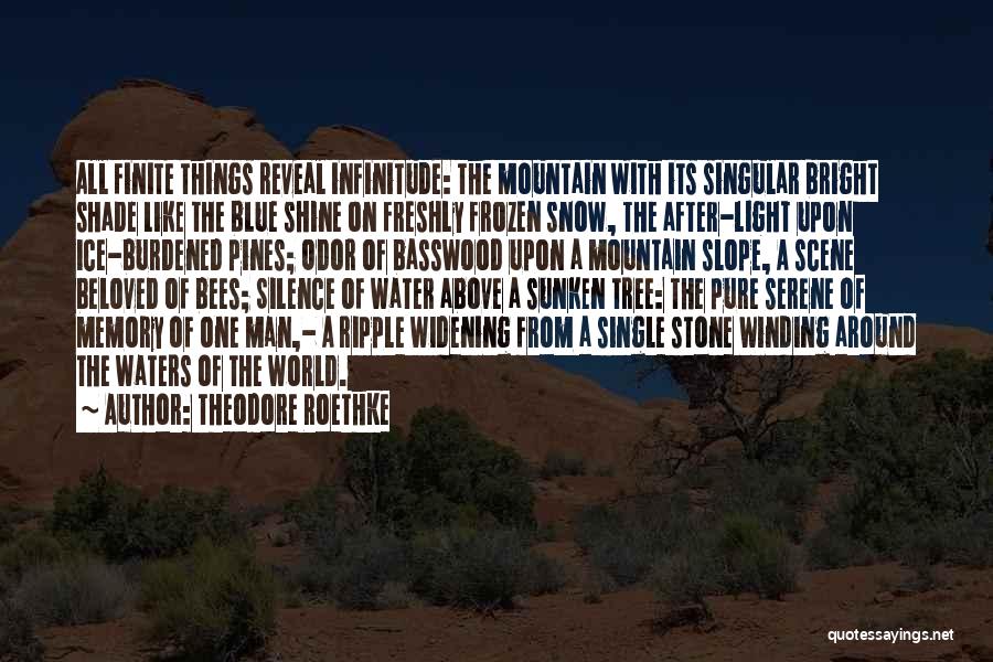 Theodore Roethke Quotes: All Finite Things Reveal Infinitude: The Mountain With Its Singular Bright Shade Like The Blue Shine On Freshly Frozen Snow,