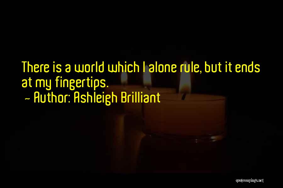 Ashleigh Brilliant Quotes: There Is A World Which I Alone Rule, But It Ends At My Fingertips.