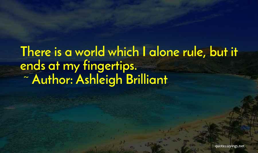 Ashleigh Brilliant Quotes: There Is A World Which I Alone Rule, But It Ends At My Fingertips.