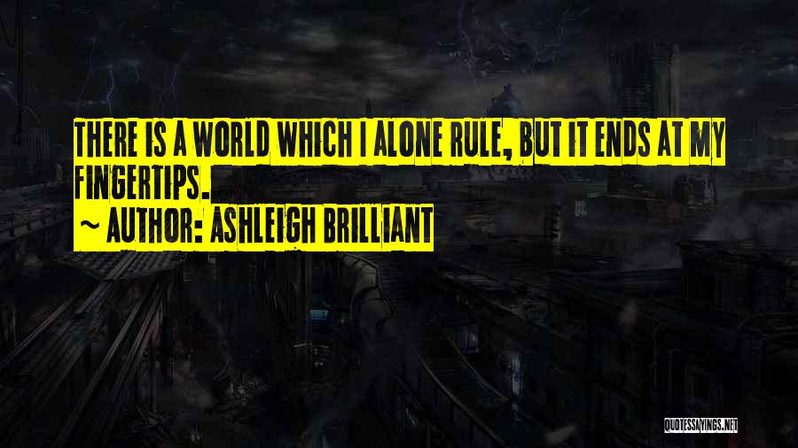 Ashleigh Brilliant Quotes: There Is A World Which I Alone Rule, But It Ends At My Fingertips.