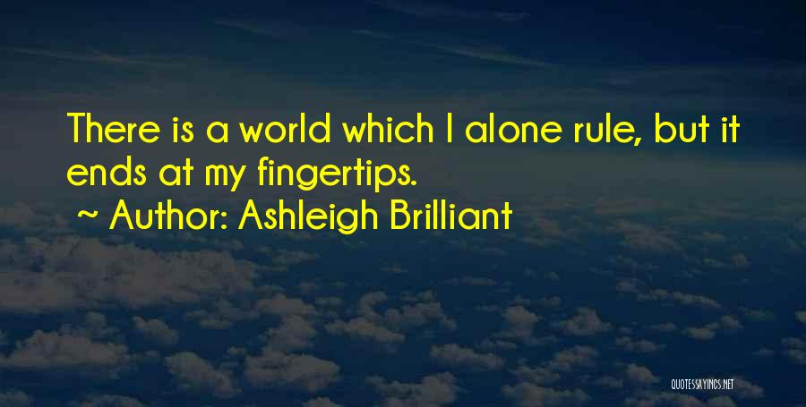 Ashleigh Brilliant Quotes: There Is A World Which I Alone Rule, But It Ends At My Fingertips.