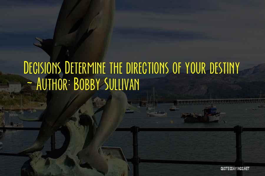 Bobby Sullivan Quotes: Decisions Determine The Directions Of Your Destiny