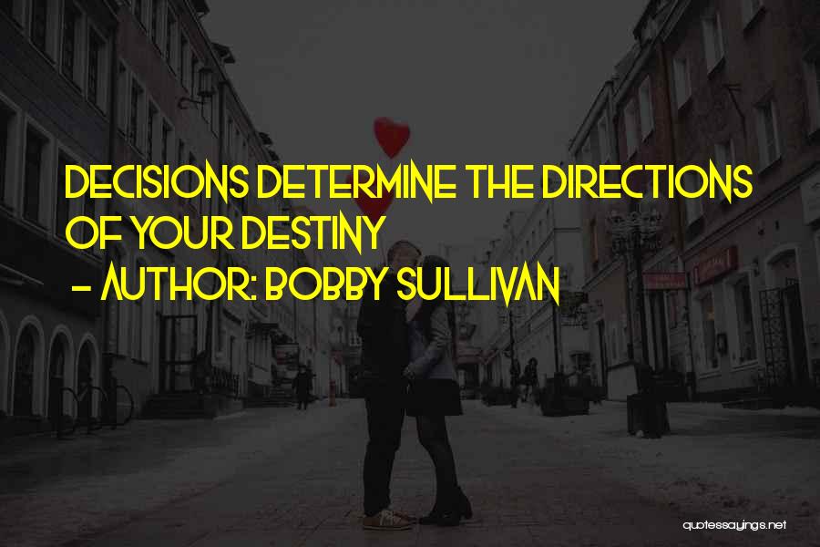 Bobby Sullivan Quotes: Decisions Determine The Directions Of Your Destiny