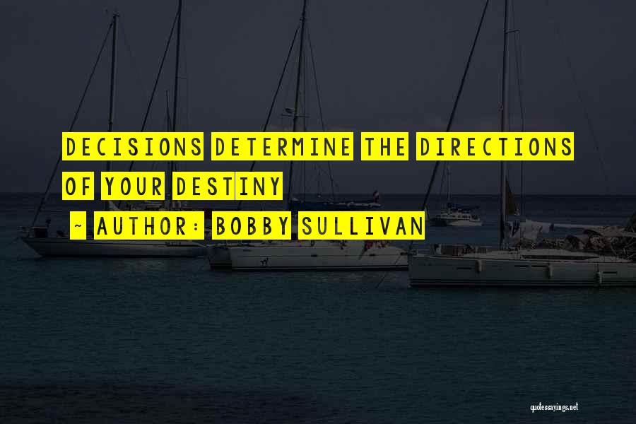 Bobby Sullivan Quotes: Decisions Determine The Directions Of Your Destiny