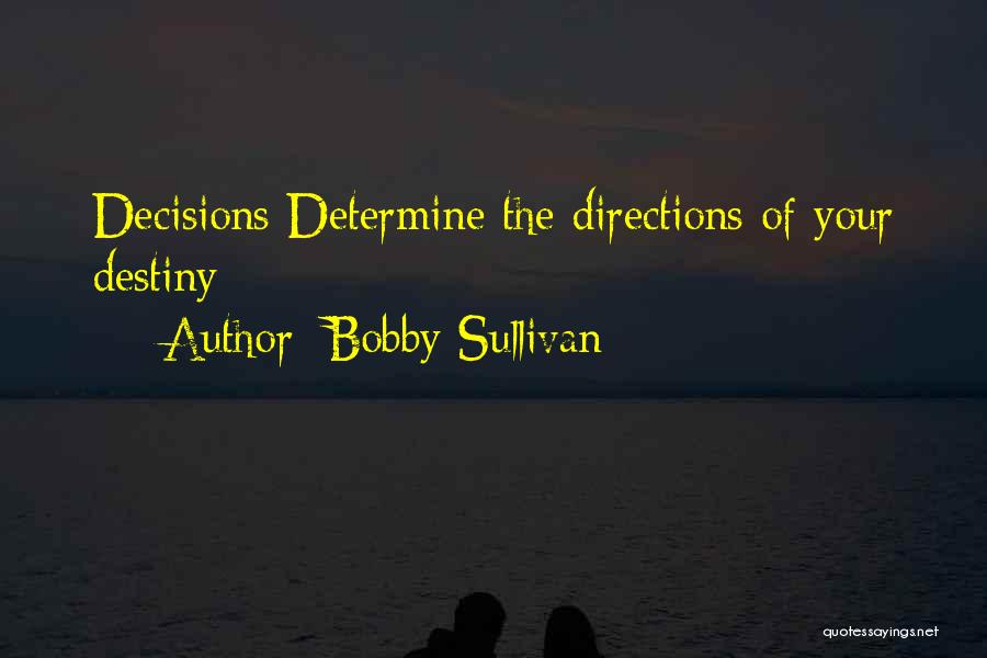 Bobby Sullivan Quotes: Decisions Determine The Directions Of Your Destiny