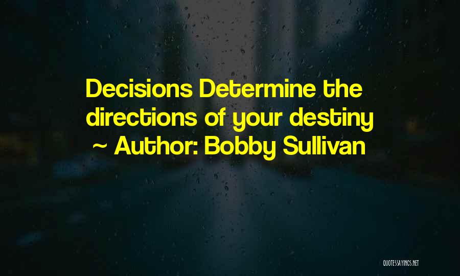 Bobby Sullivan Quotes: Decisions Determine The Directions Of Your Destiny