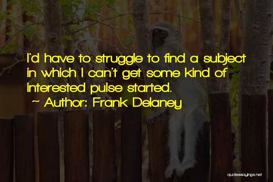 Frank Delaney Quotes: I'd Have To Struggle To Find A Subject In Which I Can't Get Some Kind Of Interested Pulse Started.