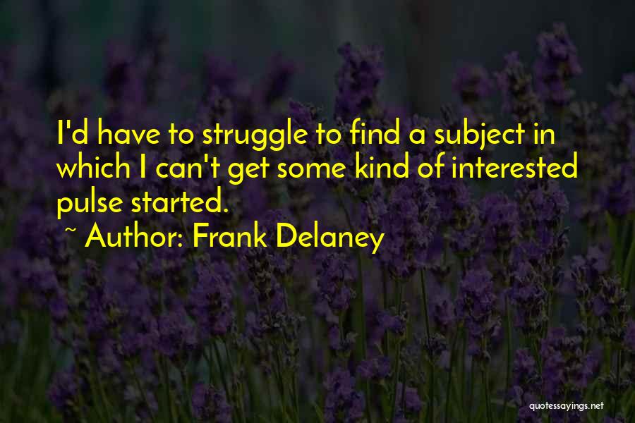 Frank Delaney Quotes: I'd Have To Struggle To Find A Subject In Which I Can't Get Some Kind Of Interested Pulse Started.