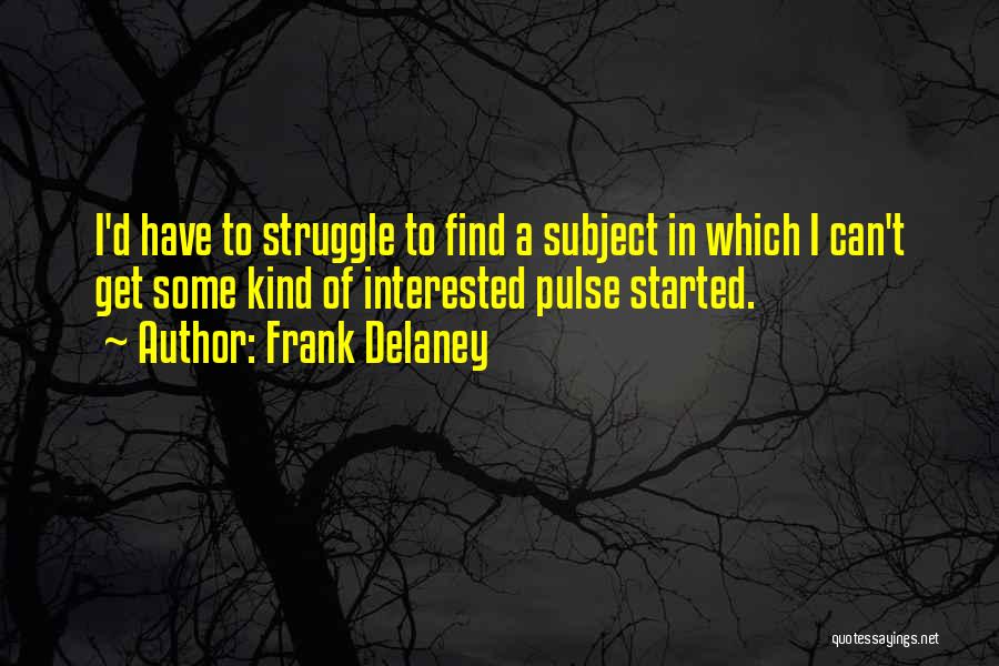 Frank Delaney Quotes: I'd Have To Struggle To Find A Subject In Which I Can't Get Some Kind Of Interested Pulse Started.