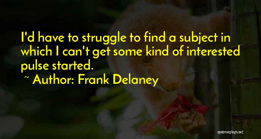 Frank Delaney Quotes: I'd Have To Struggle To Find A Subject In Which I Can't Get Some Kind Of Interested Pulse Started.