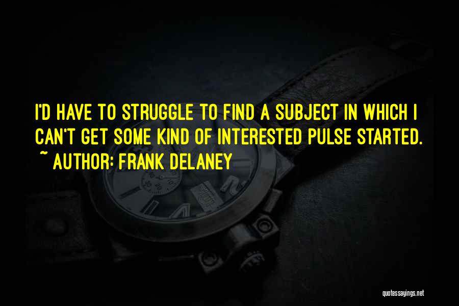 Frank Delaney Quotes: I'd Have To Struggle To Find A Subject In Which I Can't Get Some Kind Of Interested Pulse Started.