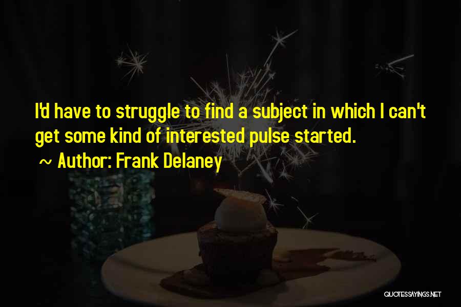 Frank Delaney Quotes: I'd Have To Struggle To Find A Subject In Which I Can't Get Some Kind Of Interested Pulse Started.