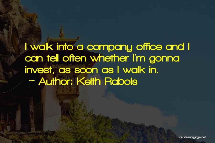 Keith Rabois Quotes: I Walk Into A Company Office And I Can Tell Often Whether I'm Gonna Invest, As Soon As I Walk