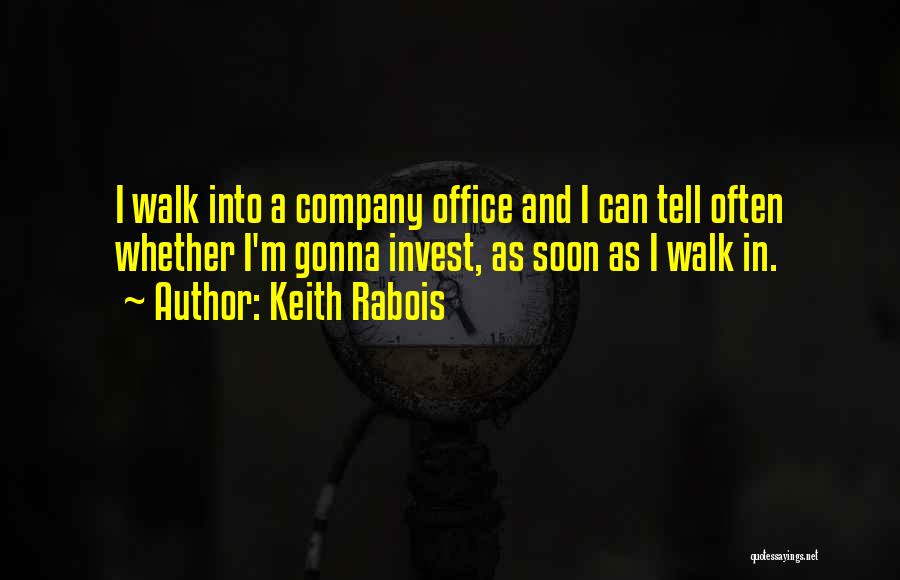 Keith Rabois Quotes: I Walk Into A Company Office And I Can Tell Often Whether I'm Gonna Invest, As Soon As I Walk