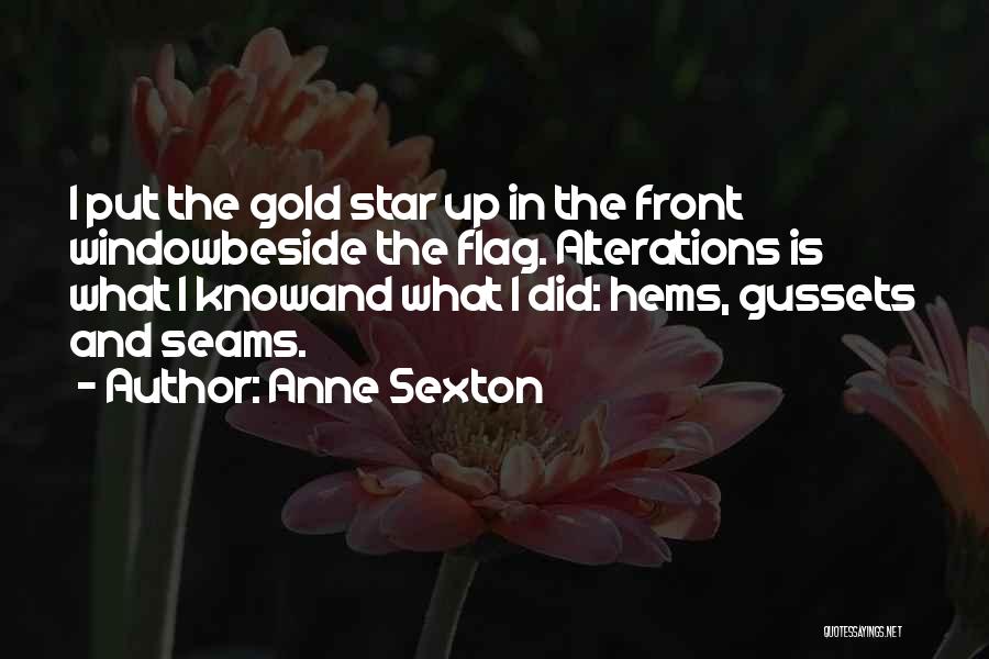 Anne Sexton Quotes: I Put The Gold Star Up In The Front Windowbeside The Flag. Alterations Is What I Knowand What I Did:
