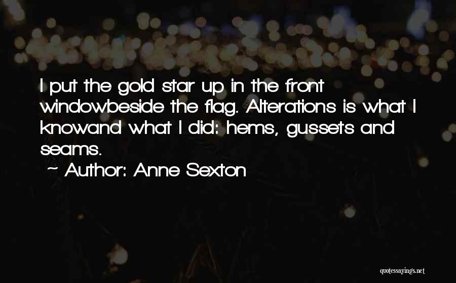 Anne Sexton Quotes: I Put The Gold Star Up In The Front Windowbeside The Flag. Alterations Is What I Knowand What I Did: