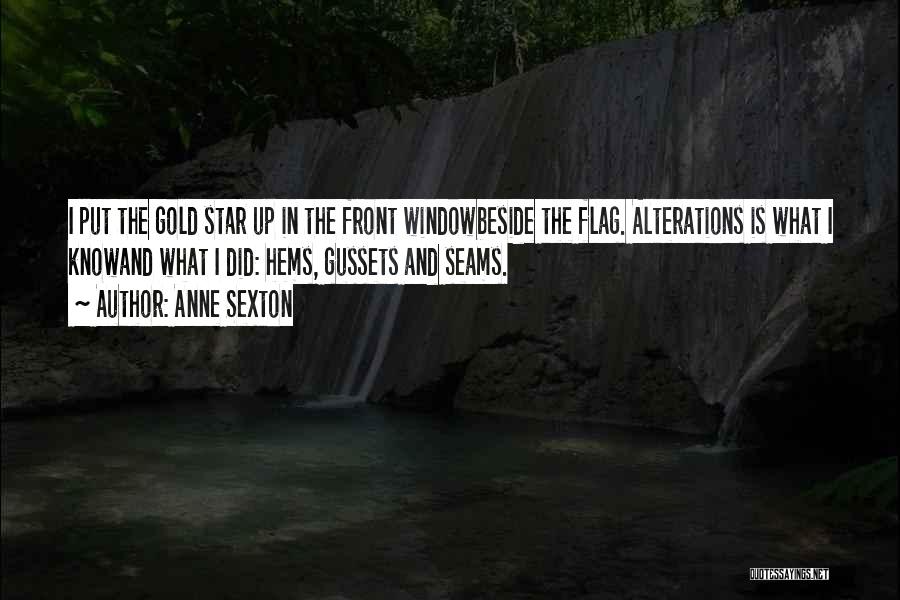 Anne Sexton Quotes: I Put The Gold Star Up In The Front Windowbeside The Flag. Alterations Is What I Knowand What I Did: