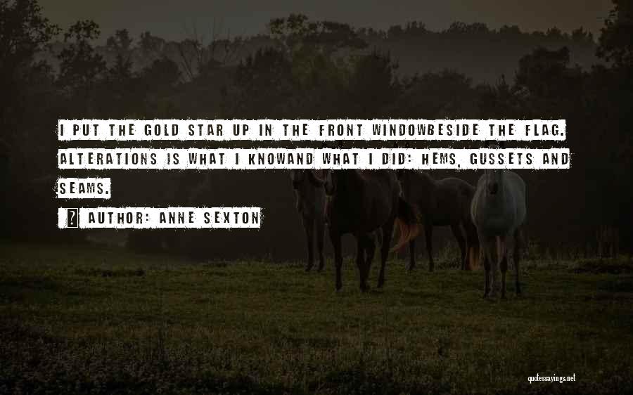 Anne Sexton Quotes: I Put The Gold Star Up In The Front Windowbeside The Flag. Alterations Is What I Knowand What I Did: